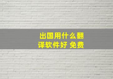 出国用什么翻译软件好 免费